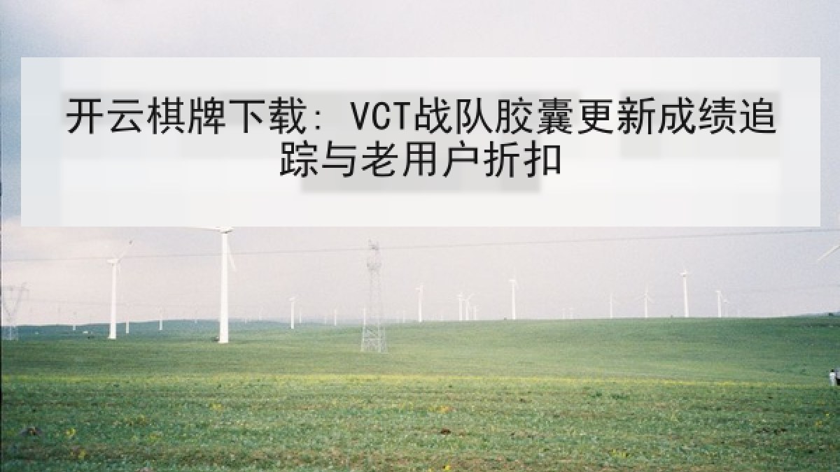 开云棋牌下载: VCT战队胶囊更新成绩追踪与老用户折扣