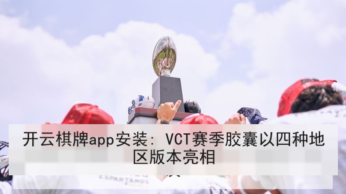 开云棋牌app安装: VCT赛季胶囊以四种地区版本亮相 开云棋牌app安装: VCT赛季胶囊以四种地区版本亮相