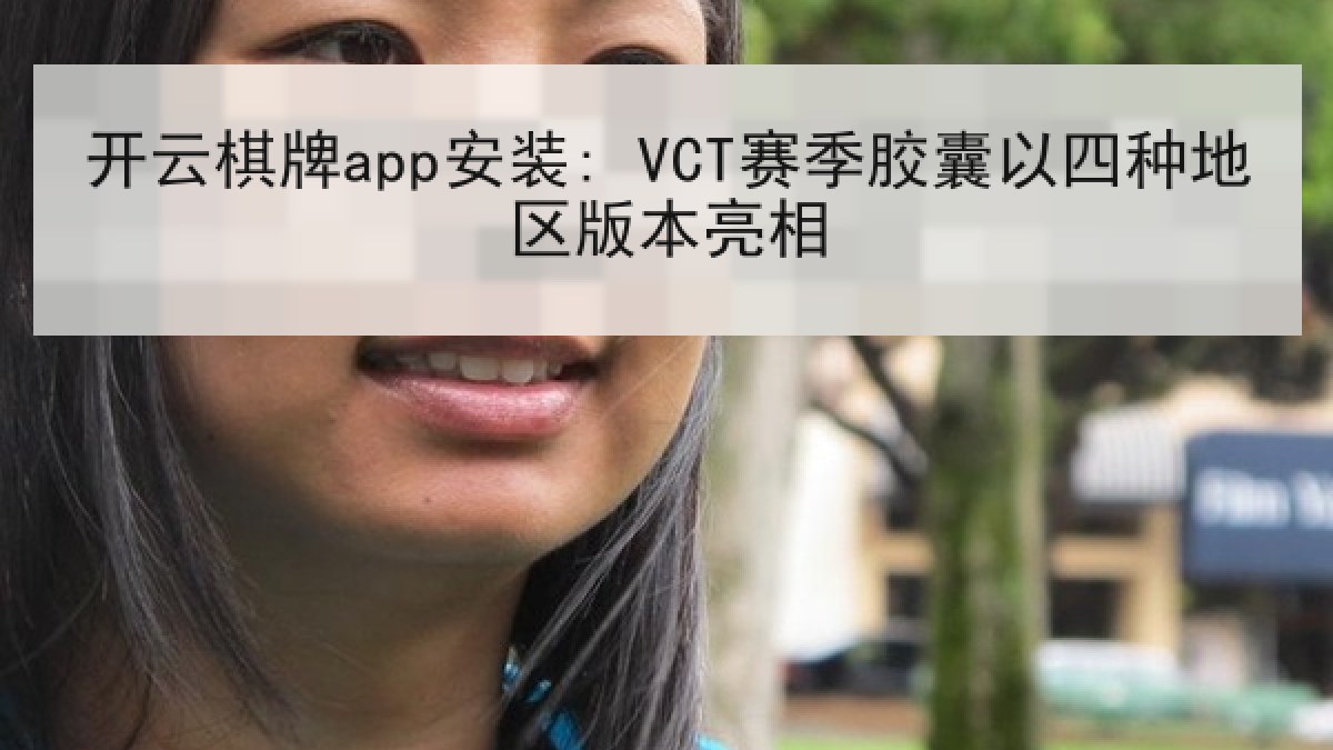 开云棋牌app安装: VCT赛季胶囊以四种地区版本亮相