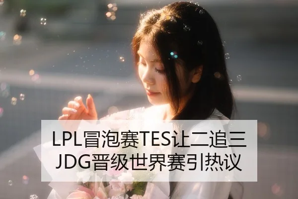 LPL冒泡赛TES让二追三JDG晋级世界赛引热议