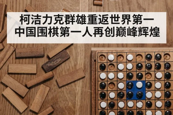 柯洁力克群雄重返世界第一 中国围棋第一人再创巅峰辉煌